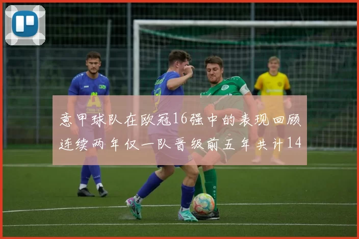 意甲球队在欧冠16强中的表现回顾连续两年仅一队晋级前五年共计14队