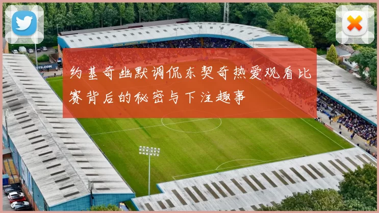 约基奇幽默调侃东契奇热爱观看比赛背后的秘密与下注趣事