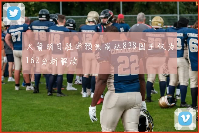 火箭明日胜率预测高达838国王仅为162分析解读