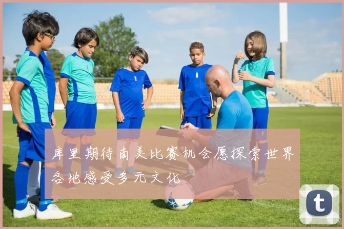 库里期待南美比赛机会愿探索世界各地感受多元文化