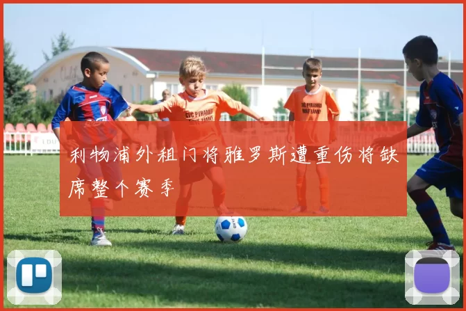 利物浦外租门将雅罗斯遭重伤将缺席整个赛季