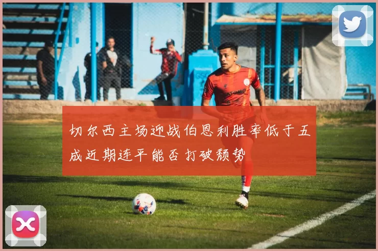 切尔西主场迎战伯恩利胜率低于五成近期连平能否打破颓势