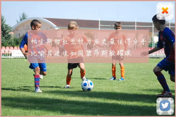 帕金斯称杜兰特为历史最佳得分手比喻其进攻如同碧昂斯般耀眼