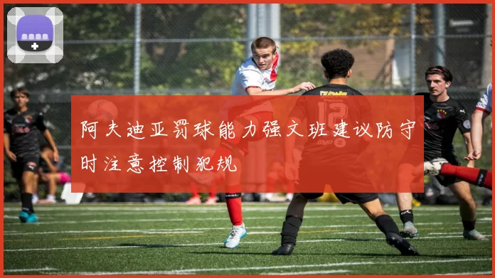 阿夫迪亚罚球能力强文班建议防守时注意控制犯规