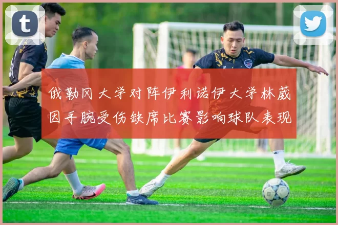俄勒冈大学对阵伊利诺伊大学林葳因手腕受伤缺席比赛影响球队表现