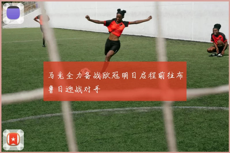 马竞全力备战欧冠明日启程前往布鲁日迎战对手
